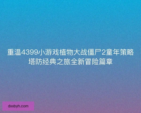 重温4399小游戏植物大战僵尸2童年策略塔防经典之旅全新冒险篇章