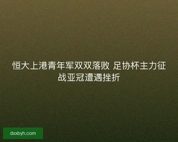 恒大上港青年军双双落败 足协杯主力征战亚冠遭遇挫折