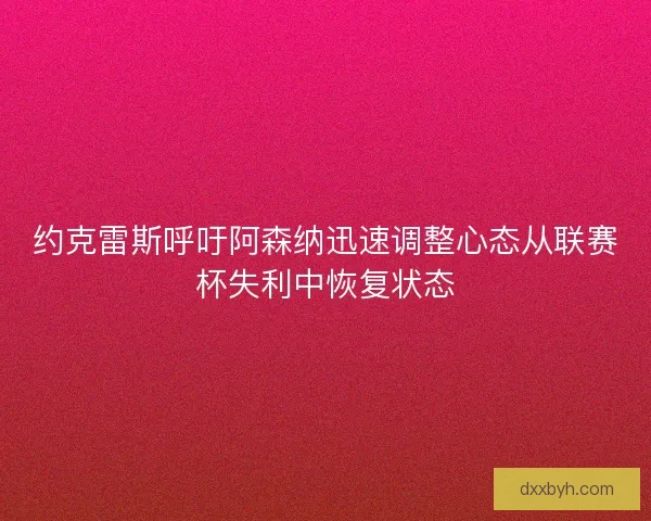 约克雷斯呼吁阿森纳迅速调整心态从联赛杯失利中恢复状态