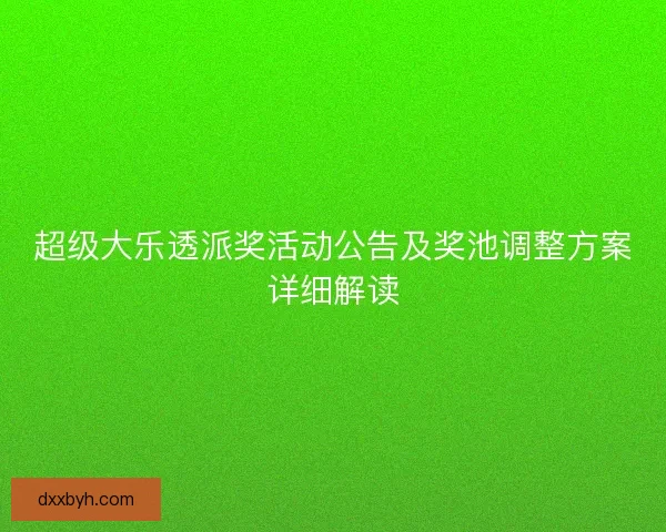 超级大乐透派奖活动公告及奖池调整方案详细解读