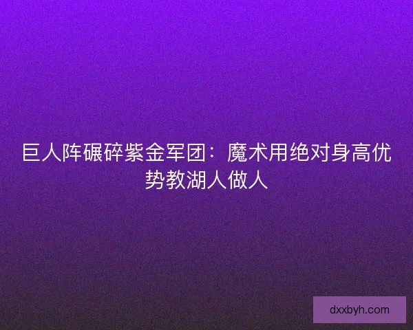 巨人阵碾碎紫金军团：魔术用绝对身高优势教湖人做人