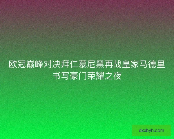 欧冠巅峰对决拜仁慕尼黑再战皇家马德里书写豪门荣耀之夜