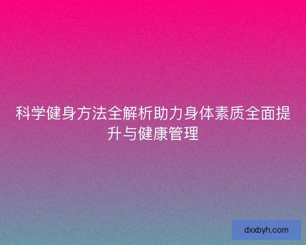 科学健身方法全解析助力身体素质全面提升与健康管理