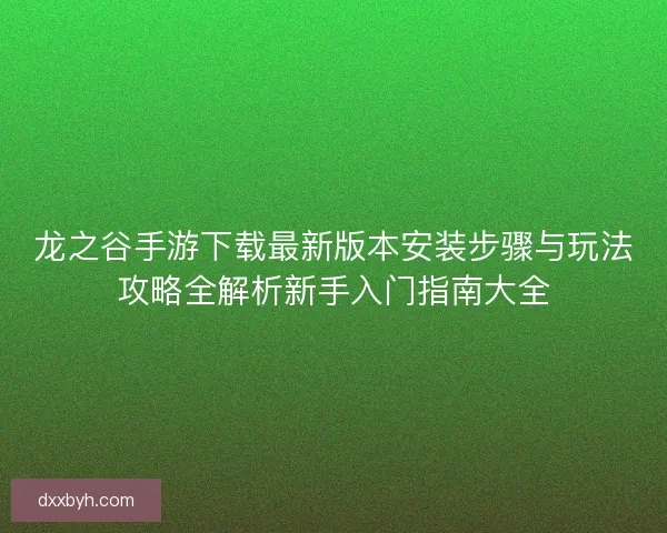 龙之谷手游下载最新版本安装步骤与玩法攻略全解析新手入门指南大全