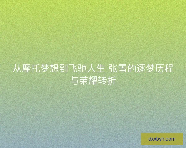 从摩托梦想到飞驰人生 张雪的逐梦历程与荣耀转折