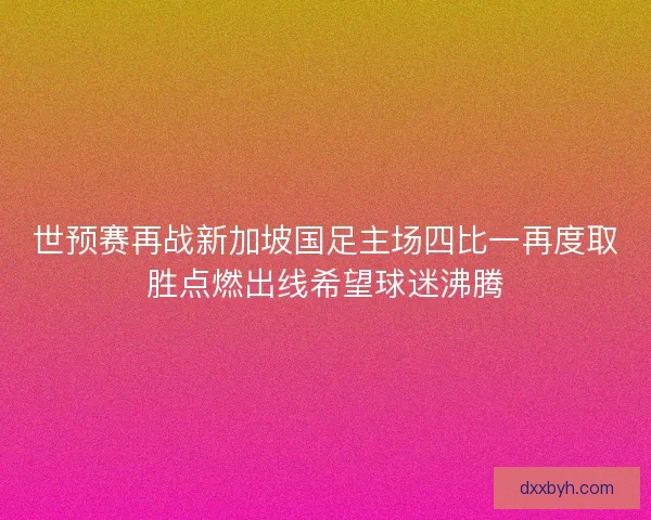 世预赛再战新加坡国足主场四比一再度取胜点燃出线希望球迷沸腾